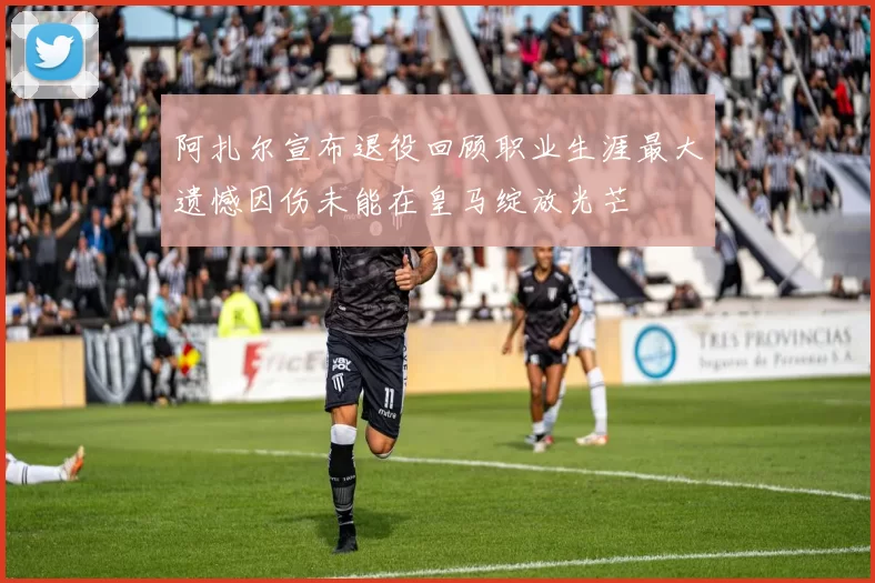 阿扎尔宣布退役回顾职业生涯最大遗憾因伤未能在皇马绽放光芒