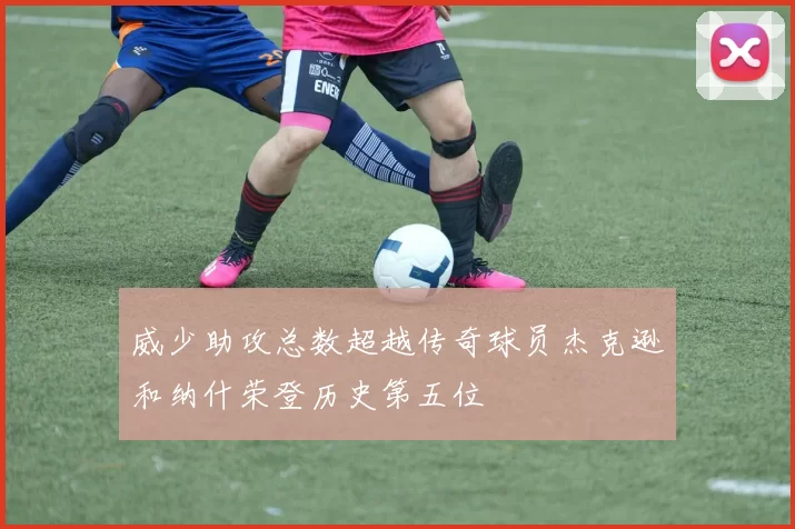 威少助攻总数超越传奇球员杰克逊和纳什荣登历史第五位