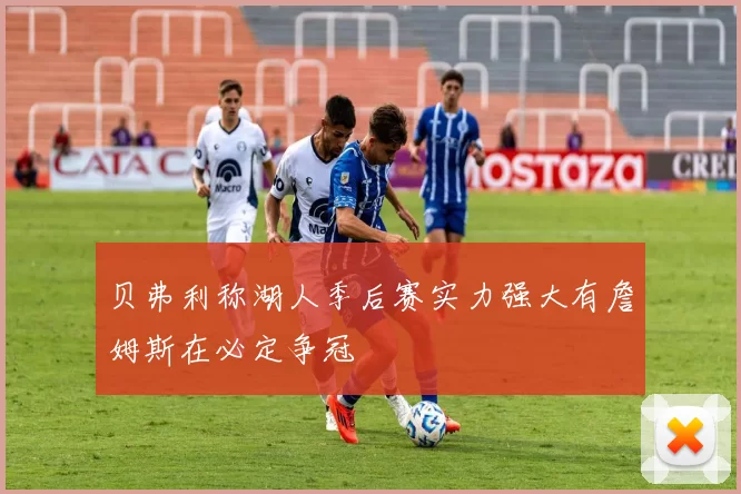 贝弗利称湖人季后赛实力强大有詹姆斯在必定争冠