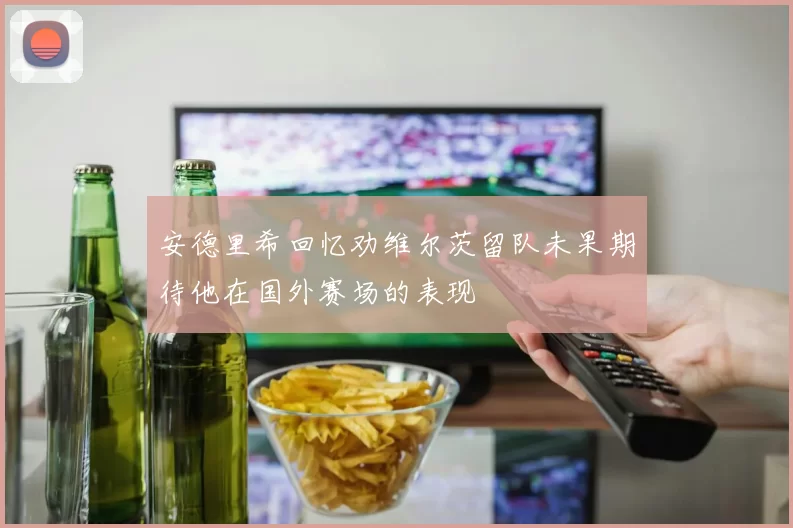 安德里希回忆劝维尔茨留队未果期待他在国外赛场的表现
