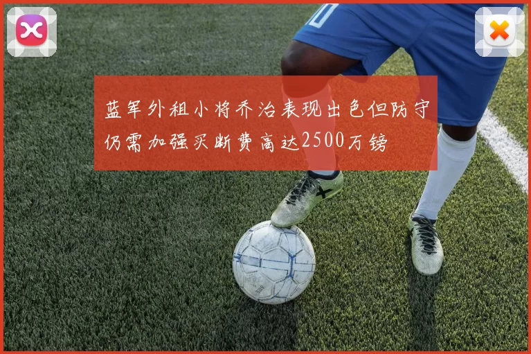 蓝军外租小将乔治表现出色但防守仍需加强买断费高达2500万镑