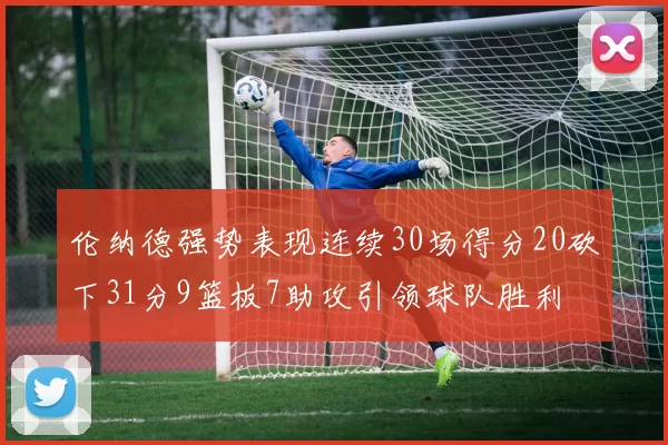 伦纳德强势表现连续30场得分20砍下31分9篮板7助攻引领球队胜利
