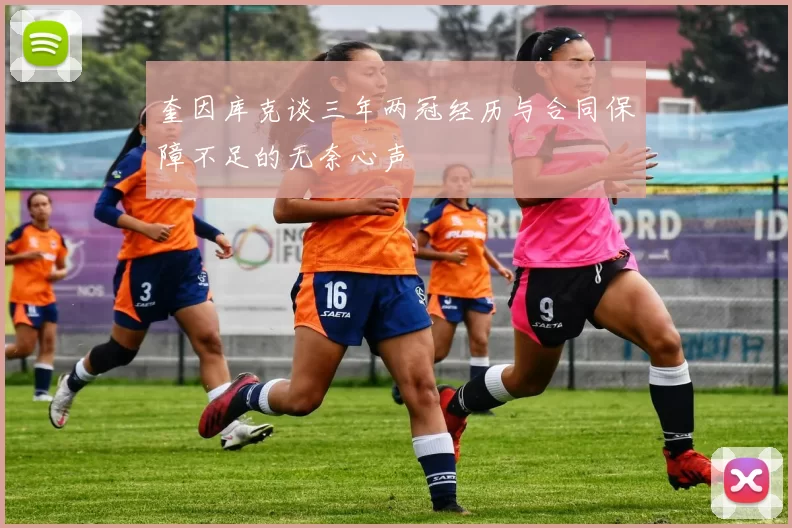 奎因库克谈三年两冠经历与合同保障不足的无奈心声